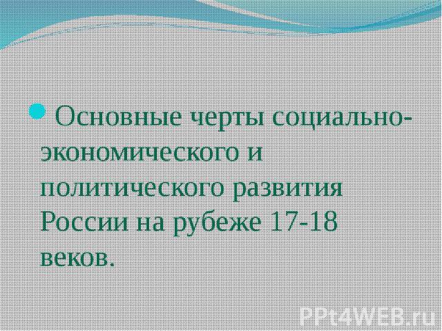 Основные черты социально-экономического и политического развития России на рубеже 17-18 веков.