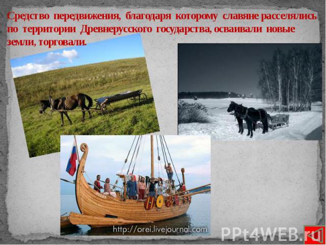 Средство передвижения, благодаря которому славяне расселялись по территории Древнерусского государства, осваивали новые земли, торговали.
