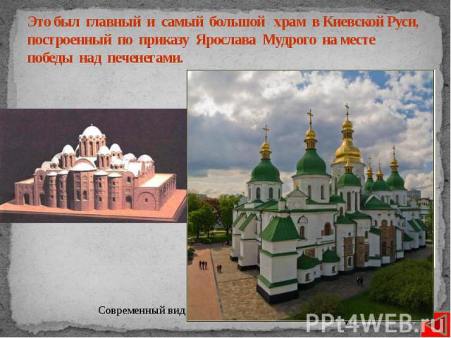 Это был главный и самый большой храм в Киевской Руси, построенный по приказу Ярослава Мудрого на месте победы над печенегами.