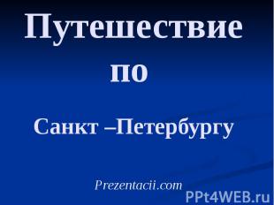 Путешествие по Санкт –Петербургу Prezentacii.com