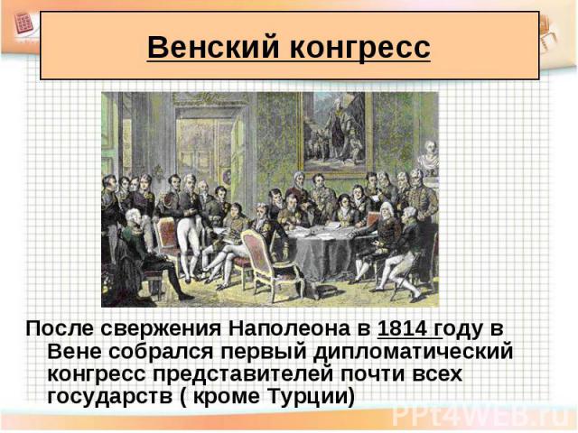 После свержения Наполеона в 1814 году в Вене собрался первый дипломатический конгресс представителей почти всех государств ( кроме Турции) После свержения Наполеона в 1814 году в Вене собрался первый дипломатический конгресс представителей почти все…