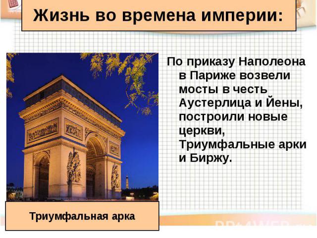 По приказу Наполеона в Париже возвели мосты в честь Аустерлица и Йены, построили новые церкви, Триумфальные арки и Биржу. По приказу Наполеона в Париже возвели мосты в честь Аустерлица и Йены, построили новые церкви, Триумфальные арки и Биржу.