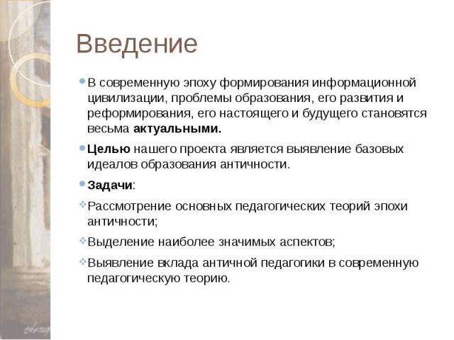 Введение В современную эпоху формирования информационной цивилизации, проблемы образования, его развития и реформирования, его настоящего и будущего становятся весьма актуальными. Целью нашего проекта является выявление базовых идеалов образования а…