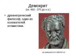 Демокрит (ок. 460 - 370 до н.э.) древнегреческий философ, один из основателей ат