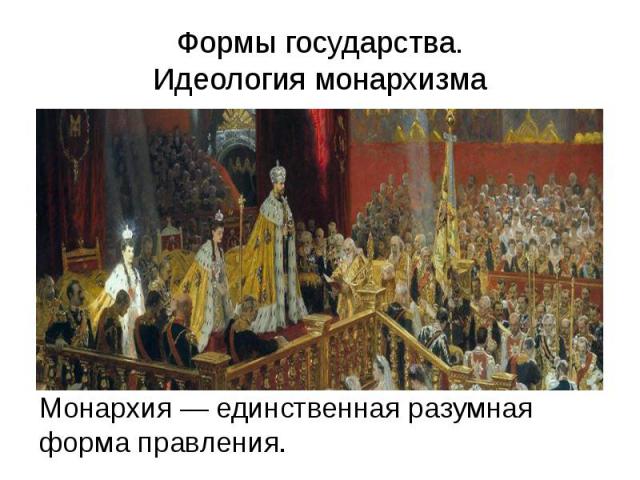 Формы государства. Идеология монархизма Монархия — единственная разумная форма правления.