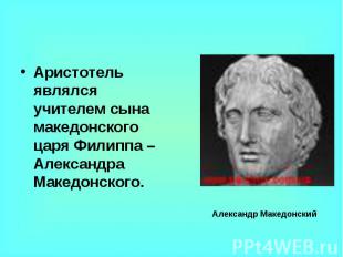 Аристотель являлся учителем сына македонского царя Филиппа – Александра Македонс