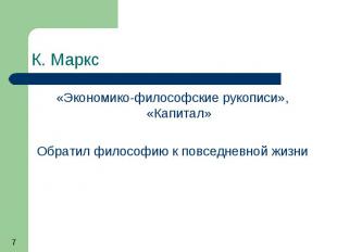 К. Маркс «Экономико-философские рукописи», «Капитал» Обратил философию к повседн