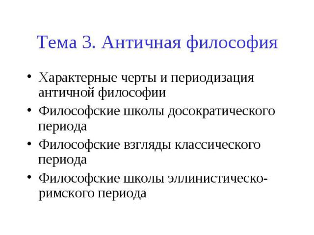 Тема 3. Античная философия Характерные черты и периодизация античной философии Философские школы досократического периода Философские взгляды классического периода Философские школы эллинистическо-римского периода