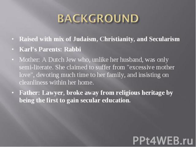 Raised with mix of Judaism, Christianity, and Secularism Raised with mix of Judaism, Christianity, and Secularism Karl’s Parents: Rabbi Mother: A Dutch Jew who, unlike her husband, was only semi-literate. She claimed to suffer from "excessive m…