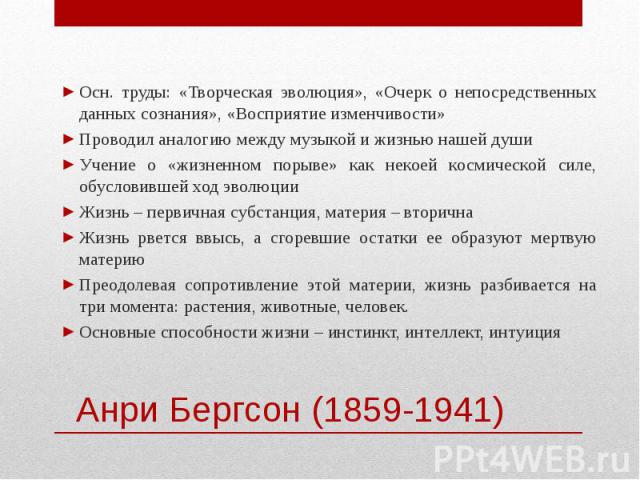 Осн. труды: «Творческая эволюция», «Очерк о непосредственных данных сознания», «Восприятие изменчивости» Осн. труды: «Творческая эволюция», «Очерк о непосредственных данных сознания», «Восприятие изменчивости» Проводил аналогию между музыкой и жизнь…