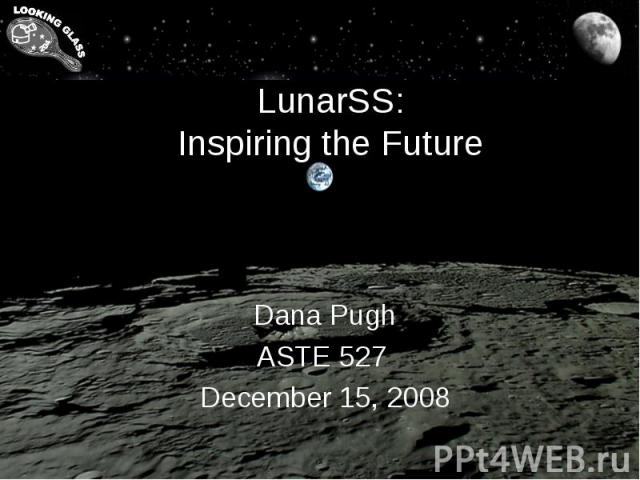 LunarSS: Inspiring the Future Dana Pugh ASTE 527 December 15, 2008