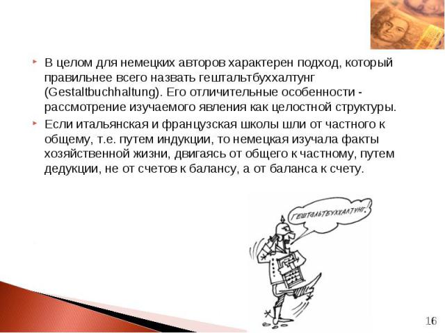 В целом для немецких авторов характерен подход, который правильнее всего назвать гештальтбуххалтунг (Gestaltbuchhaltung). Его отличительные особенности - рассмотрение изучаемого явления как целостной структуры. В целом для немецких авторов характере…