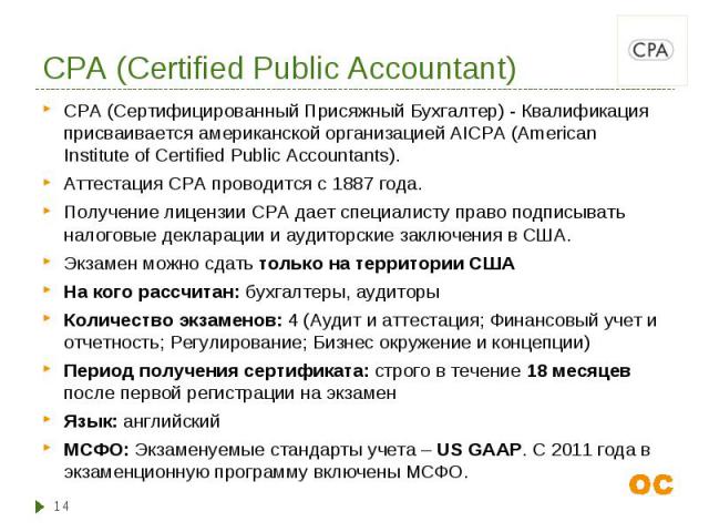 CPA (Сертифицированный Присяжный Бухгалтер) - Квалификация присваивается американской организацией AICPA (American Institute of Certified Public Accountants). CPA (Сертифицированный Присяжный Бухгалтер) - Квалификация присваивается американской орга…