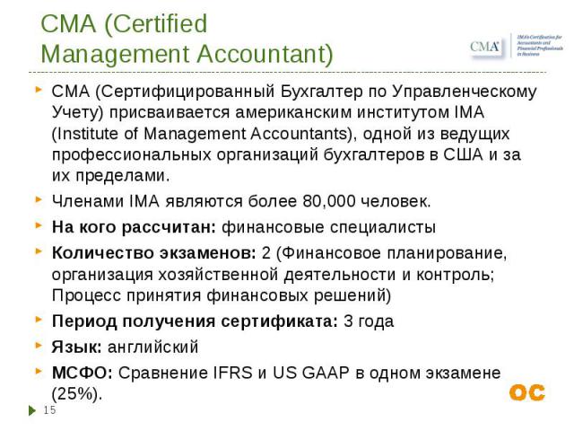 CMA (Сертифицированный Бухгалтер по Управленческому Учету) присваивается американским институтом IMA (Institute of Management Accountants), одной из ведущих профессиональных организаций бухгалтеров в США и за их пределами. CMA (Сертифицированный Бух…
