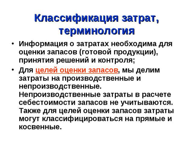 Классификация затрат, терминология Информация о затратах необходима для оценки запасов (готовой продукции), принятия решений и контроля; Для целей оценки запасов, мы делим затраты на производственные и непроизводственные. Непроизводственные затраты …