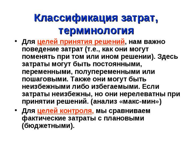 Классификация затрат, терминология Для целей принятия решений, нам важно поведение затрат (т.е., как они могут поменять при том или ином решении). Здесь затраты могут быть постоянными, переменными, полупеременными или пошаговыми. Также они могут быт…