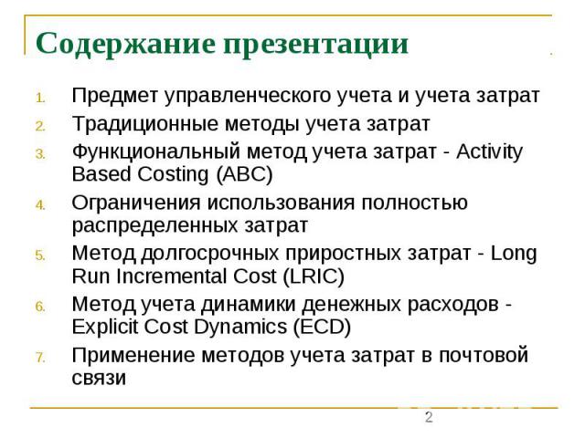 Содержание презентации Предмет управленческого учета и учета затрат Традиционные методы учета затрат Функциональный метод учета затрат - Activity Based Costing (ABC) Ограничения использования полностью распределенных затрат Метод долгосрочных прирос…