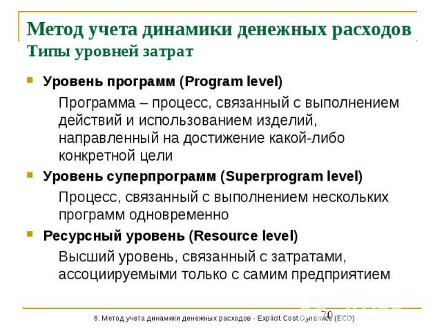 Метод учета динамики денежных расходов Типы уровней затрат Уровень программ (Program level) Программа – процесс, связанный с выполнением действий и использованием изделий, направленный на достижение какой-либо конкретной цели Уровень суперпрограмм (…