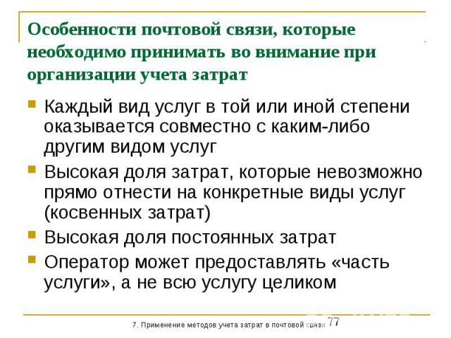 Особенности почтовой связи, которые необходимо принимать во внимание при организации учета затрат Каждый вид услуг в той или иной степени оказывается совместно с каким-либо другим видом услуг Высокая доля затрат, которые невозможно прямо отнести на …