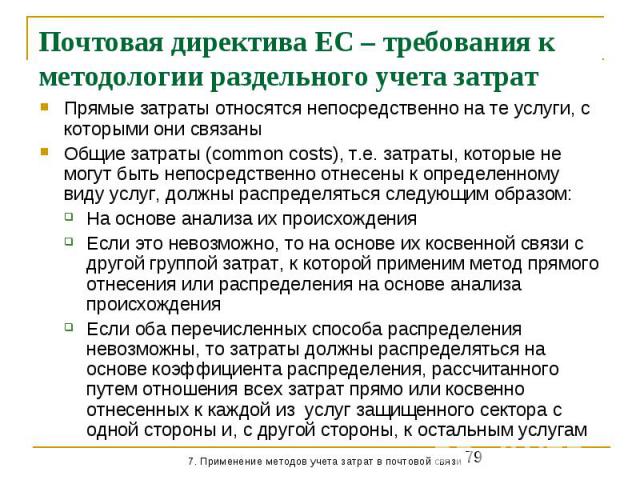 Почтовая директива ЕС – требования к методологии раздельного учета затрат Прямые затраты относятся непосредственно на те услуги, с которыми они связаны Общие затраты (common costs), т.е. затраты, которые не могут быть непосредственно отнесены к опре…