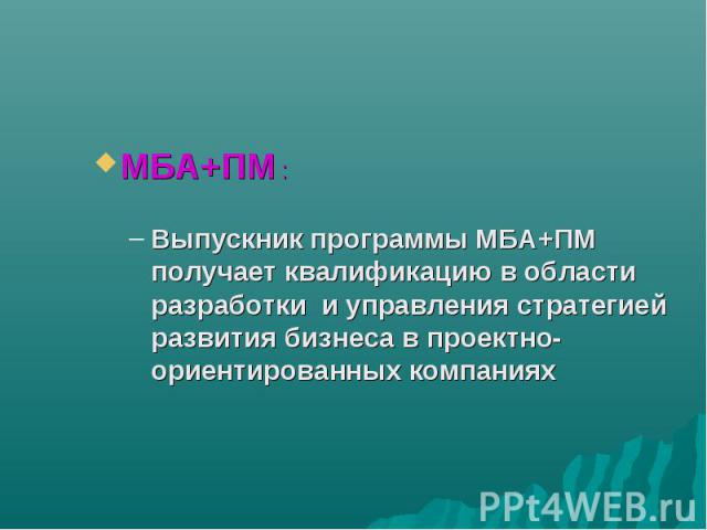 MБА+ПМ : MБА+ПМ : Выпускник программы MБА+ПМ получает квалификацию в области разработки и управления стратегией развития бизнеса в проектно-ориентированных компаниях