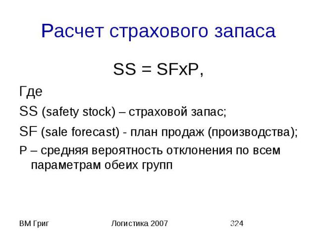 Расчет страхового запаса SS = SFхP, Где SS (safety stock) – страховой запас; SF (sale forecast) - план продаж (производства); Р – средняя вероятность отклонения по всем параметрам обеих групп