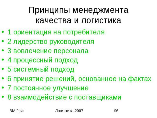 Принципы менеджмента качества и логистика 1 ориентация на потребителя 2 лидерство руководителя 3 вовлечение персонала 4 процессный подход 5 системный подход 6 принятие решений, основанное на фактах 7 постоянное улучшение 8 взаимодействие с поставщиками