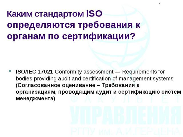 ISO/IEC 17021 Conformity assessment — Requirements for bodies providing audit and certification of management systems (Согласованное оценивание – Требования к организациям, проводящим аудит и сертификацию систем менеджмента) ISO/IEC 17021 Conformity…