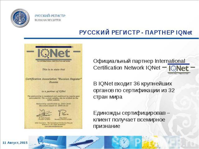 Официальный партнер International Certification Network IQNet Официальный партнер International Certification Network IQNet В IQNet входит 36 крупнейших органов по сертификации из 32 стран мира Единожды сертифицировав – клиент получает всемирное признание