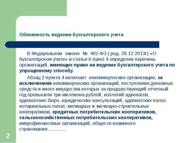 В Федеральном законе № 402-ФЗ ( ред. 28.12.2013г) «О бухгалтерском учете» в статье 6 пункт 4 определен перечень организаций, имеющих право на ведение бухгалтерского учета по упрощенному способу. В Федеральном законе № 402-ФЗ ( ред. 28.12.2013г) «О б…