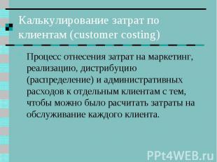 Калькулирование затрат по клиентам (customer costing) Процесс отнесения затрат н