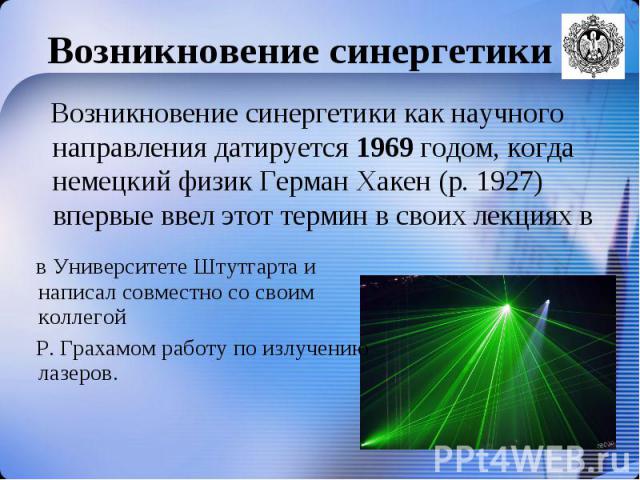 Возникновение синергетики как научного направления датируется 1969 годом, когда немецкий физик Герман Хакен (р. 1927) впервые ввел этот термин в своих лекциях в Возникновение синергетики как научного направления датируется 1969 годом, когда немецкий…