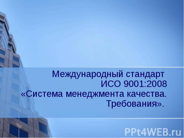 Международный стандарт ИСО 9001:2008 «Система менеджмента качества. Требования».