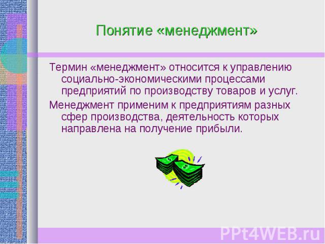 Понятие «менеджмент» Термин «менеджмент» относится к управлению социально-экономическими процессами предприятий по производству товаров и услуг. Менеджмент применим к предприятиям разных сфер производства, деятельность которых направлена на получени…