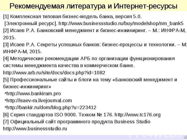 [1] Комплексная типовая бизнес-модель банка, версия 5.0. [1] Комплексная типовая бизнес-модель банка, версия 5.0. [Электронный ресурс]. http://www.businessstudio.ru/buy/modelshop/nm_bank5 [2] Исаев Р.А. Банковский менеджмент и бизнес-инжиниринг. – М…