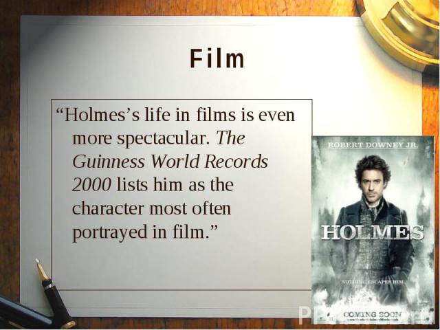 “Holmes’s life in films is even more spectacular. The Guinness World Records 2000 lists him as the character most often portrayed in film.” “Holmes’s life in films is even more spectacular. The Guinness World Records 2000 lists him as the character …