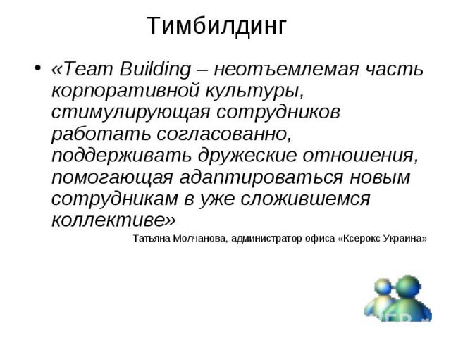 «Team Building – неотъемлемая часть корпоративной культуры, стимулирующая сотрудников работать согласованно, поддерживать дружеские отношения, помогающая адаптироваться новым сотрудникам в уже сложившемся коллективе» «Team Building – неотъемлемая ча…