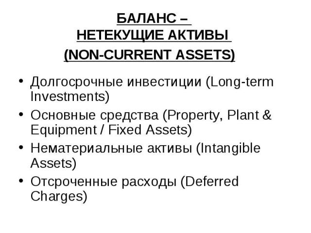 БАЛАНС – НЕТЕКУЩИЕ АКТИВЫ (NON-CURRENT ASSETS) Долгосрочные инвестиции (Long-term Investments) Основные средства (Property, Plant & Equipment / Fixed Assets) Нематериальные активы (Intangible Assets) Отсроченные расходы (Deferred Charges)