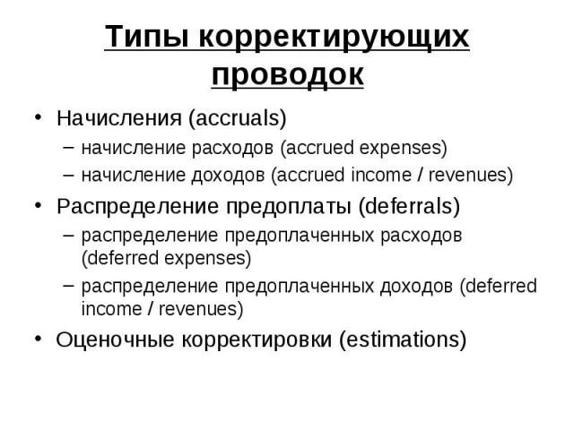 Типы корректирующих проводок Начисления (accruals) начисление расходов (accrued expenses) начисление доходов (accrued income / revenues) Распределение предоплаты (deferrals) распределение предоплаченных расходов (deferred expenses) распределение пре…