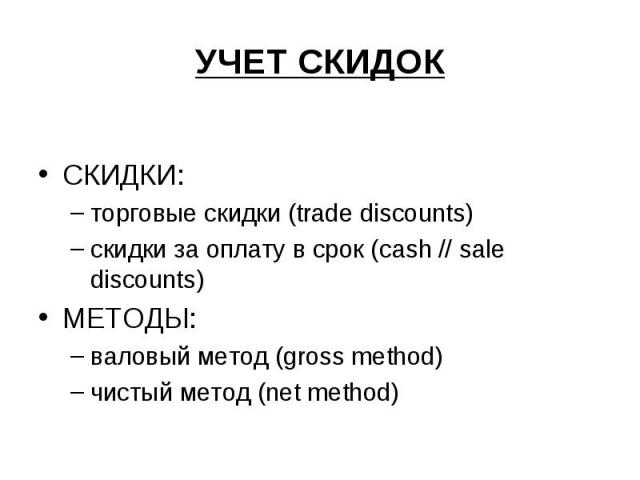 УЧЕТ СКИДОК СКИДКИ: торговые скидки (trade discounts) скидки за оплату в срок (cash // sale discounts) МЕТОДЫ: валовый метод (gross method) чистый метод (net method)