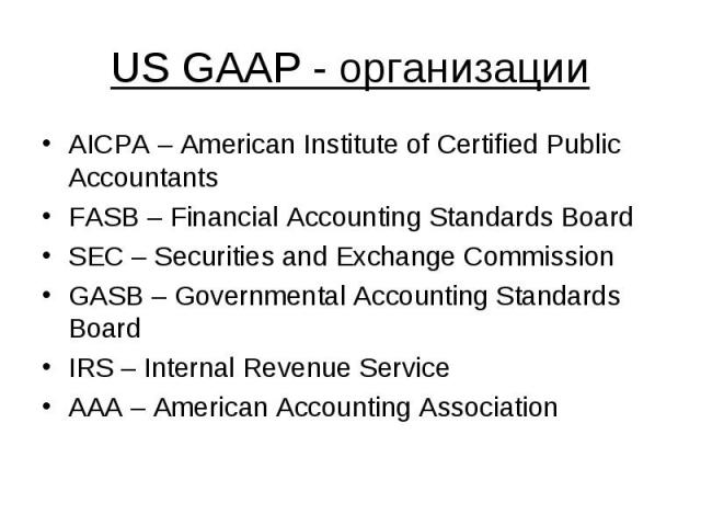 US GAAP - организации AICPA – American Institute of Certified Public Accountants FASB – Financial Accounting Standards Board SEC – Securities and Exchange Commission GASB – Governmental Accounting Standards Board IRS – Internal Revenue Service AAA –…