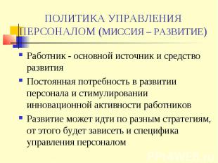 ПОЛИТИКА УПРАВЛЕНИЯ ПЕРСОНАЛОМ (МИССИЯ – РАЗВИТИЕ) Работник - основной источник