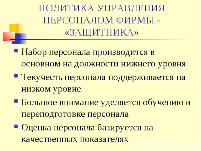 ПОЛИТИКА УПРАВЛЕНИЯ ПЕРСОНАЛОМ ФИРМЫ - «ЗАЩИТНИКА» Набор персонала производится в основном на должности нижнего уровня Текучесть персонала поддерживается на низком уровне Большое внимание уделяется обучению и переподготовке персонала Оценка персонал…