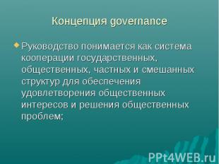Концепция governance Руководство понимается как система кооперации государственн