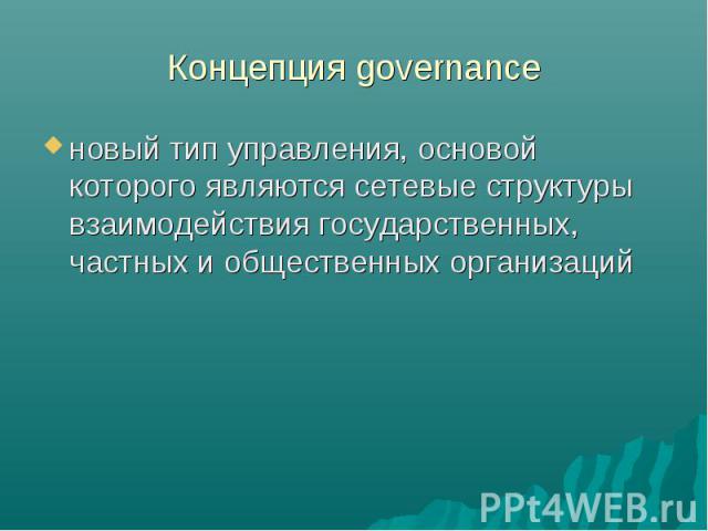 Концепция governance новый тип управления, основой которого являются сетевые структуры взаимодействия государственных, частных и общественных организаций