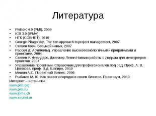Литература PMBoK 4.0 (PMI), 2009 ICB 3.0 (IPMA) НТК (СОВНЕТ), 2010 George Pitago