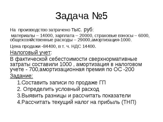 На производство затрачено тыс. руб: На производство затрачено тыс. руб: материалы – 14000, зарплата – 20000, страховые взносы – 6000, общехозяйственные расходы – 29000,амортизация-1000. Цена продажи -84400, в т. ч. НДС 14400. Налоговый учет: В факти…