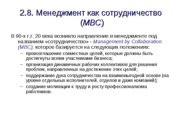 2.8. Менеджмент как сотрудничество (MBC) В 90-х г.г. 20 века возникло направление в менеджменте под названием «сотрудничество» - Management by Collaboration (MBC), которое базируется на следующих положениях: провозглашение совместных целей, которые …