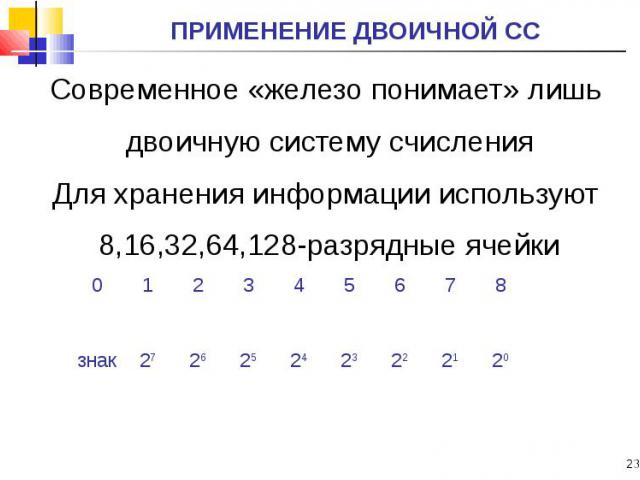 Современное «железо понимает» лишь Современное «железо понимает» лишь двоичную систему счисления Для хранения информации используют 8,16,32,64,128-разрядные ячейки