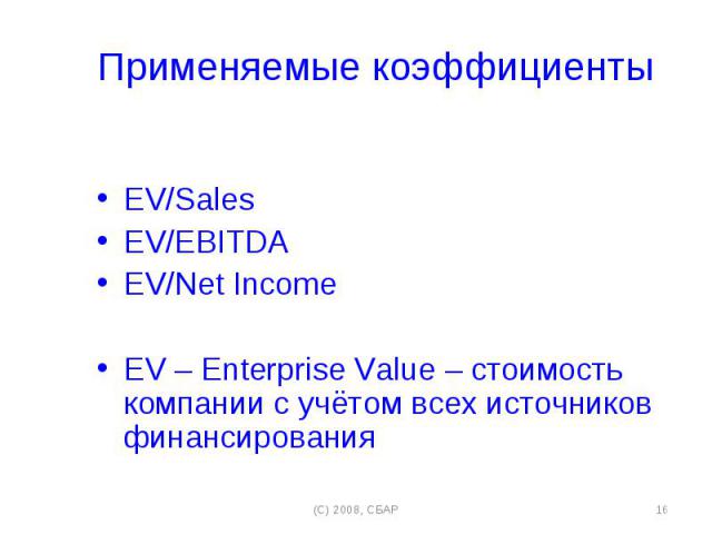 Применяемые коэффициенты Применяемые коэффициенты EV/Sales EV/EBITDA EV/Net Income EV – Enterprise Value – стоимость компании с учётом всех источников финансирования